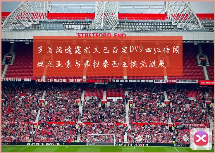 罗马诺透露尤文已否定DV9回归传闻坎比亚索与弗拉泰西互换无进展