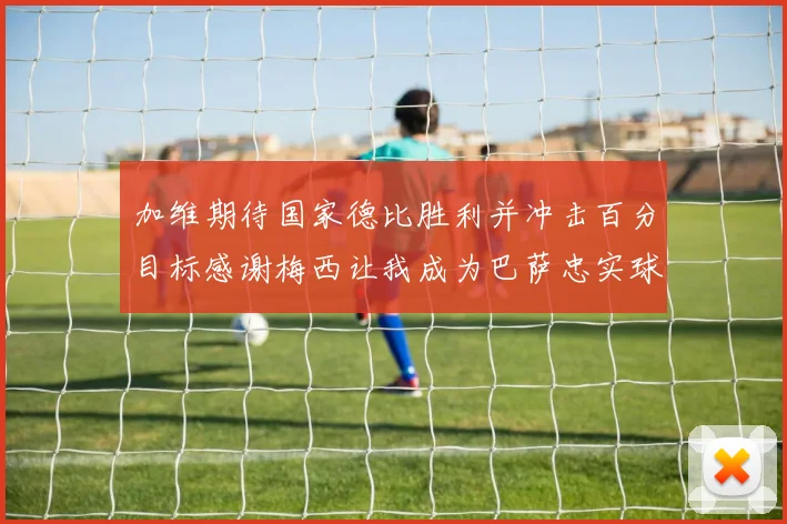 加维期待国家德比胜利并冲击百分目标感谢梅西让我成为巴萨忠实球迷