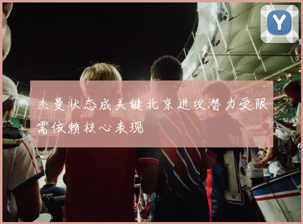 杰曼状态成关键北京进攻潜力受限需依赖核心表现