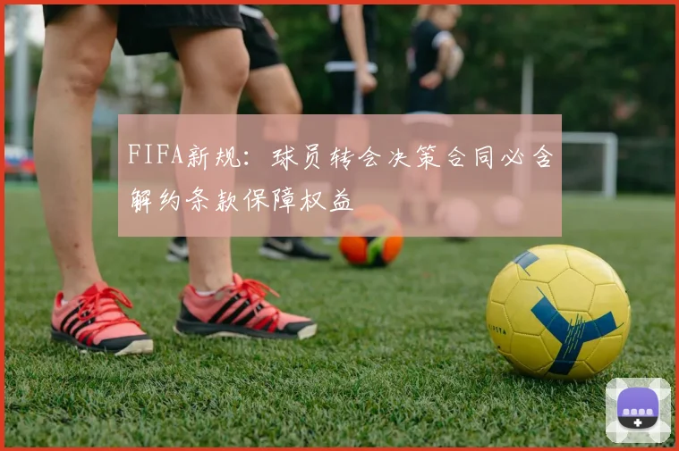 FIFA新规：球员转会决策合同必含解约条款保障权益