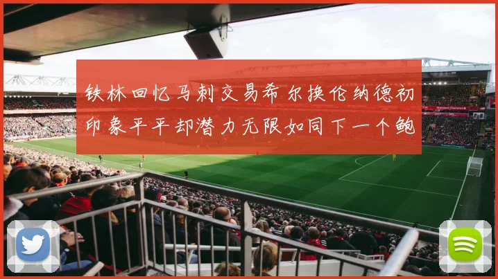 铁林回忆马刺交易希尔换伦纳德初印象平平却潜力无限如同下一个鲍文