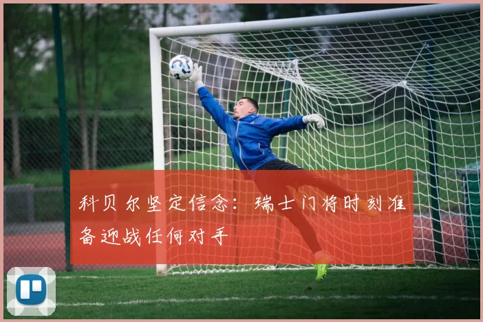 科贝尔坚定信念：瑞士门将时刻准备迎战任何对手
