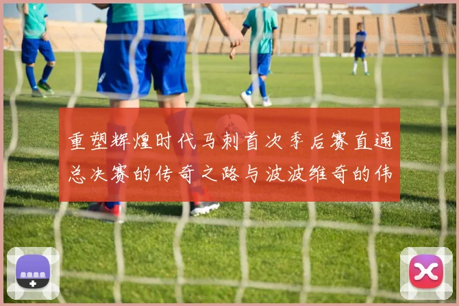 重塑辉煌时代马刺首次季后赛直通总决赛的传奇之路与波波维奇的伟大成就