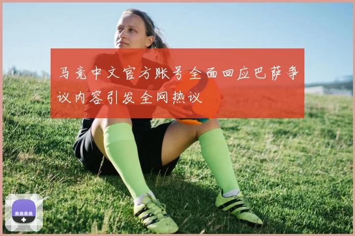 马竞中文官方账号全面回应巴萨争议内容引发全网热议
