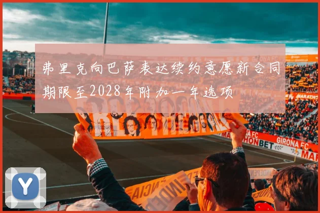 弗里克向巴萨表达续约意愿新合同期限至2028年附加一年选项