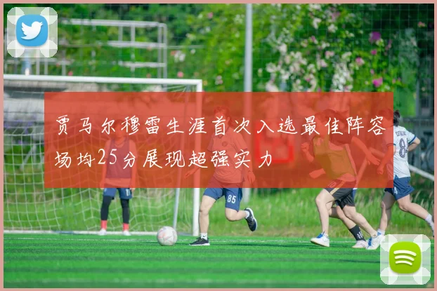 贾马尔穆雷生涯首次入选最佳阵容场均25分展现超强实力