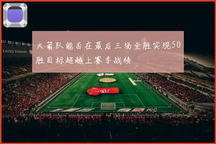 火箭队能否在最后三场全胜实现50胜目标超越上赛季战绩