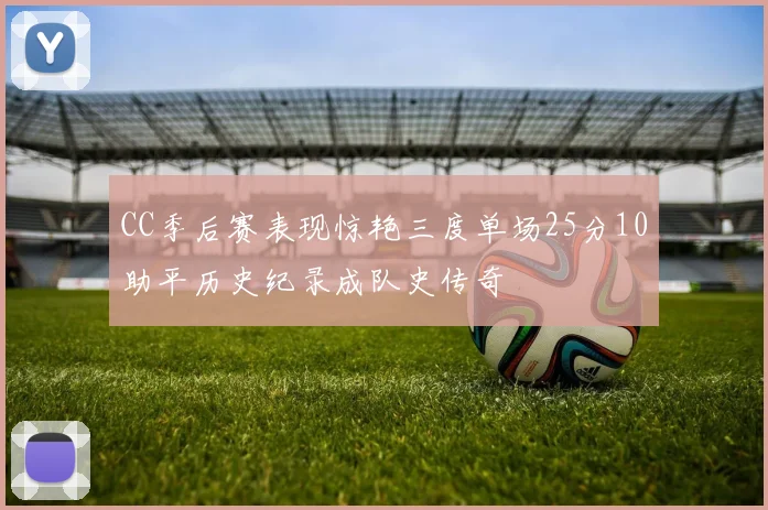 CC季后赛表现惊艳三度单场25分10助平历史纪录成队史传奇